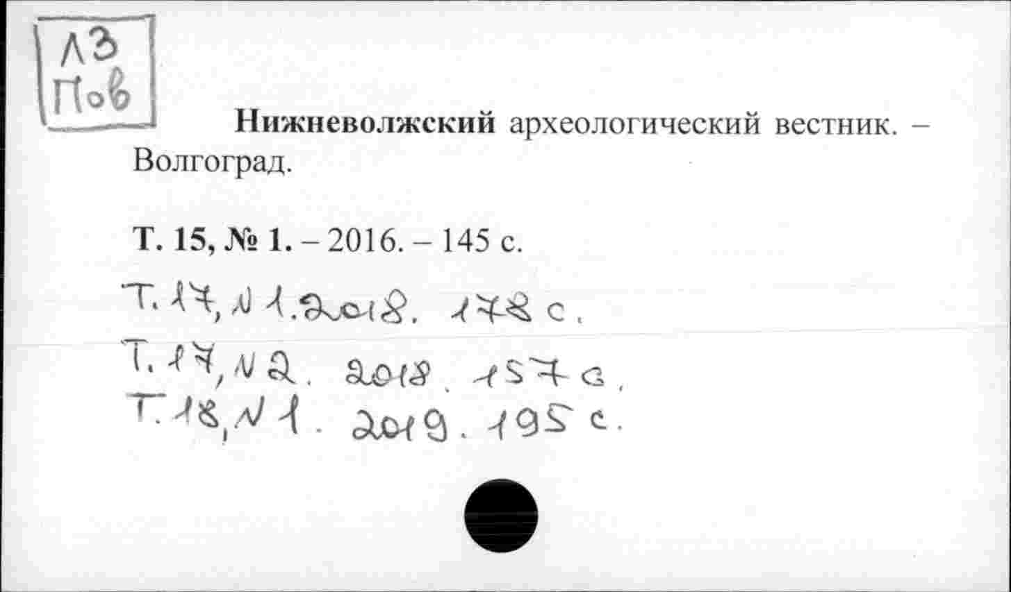 ﻿ла ftoè
Нижневолжский археологический вестник. -Волгоград.
Т. 15, № 1.-2016.- 145 с.
т< A4, Л
Т*	g .
с-